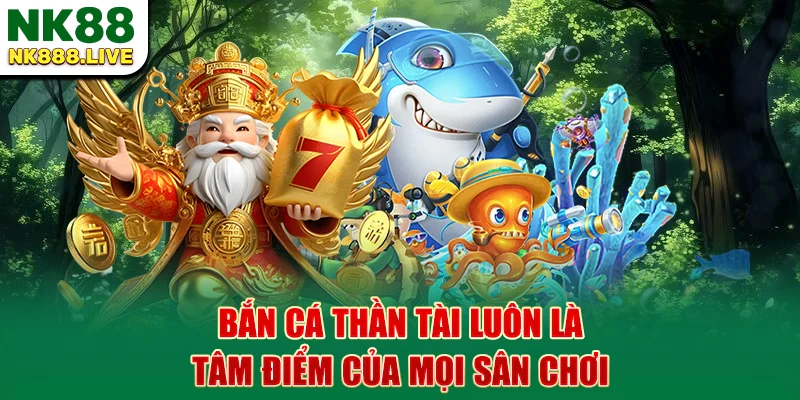 ban-ca-than-tai-luon-la-tam-diem-cua-moi-san-choi