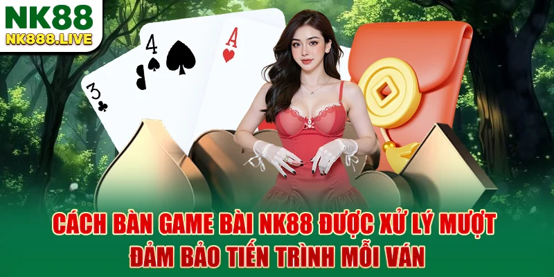 cach-ban-game-bai-nk88-duoc-xu-ly-muot-dam-bao-tien-trinh-moi-van