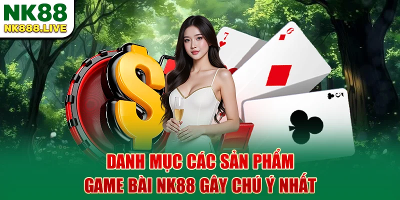danh-muc-cac-san-pham-game-bai-nk88-gay-chu-y-nhat
