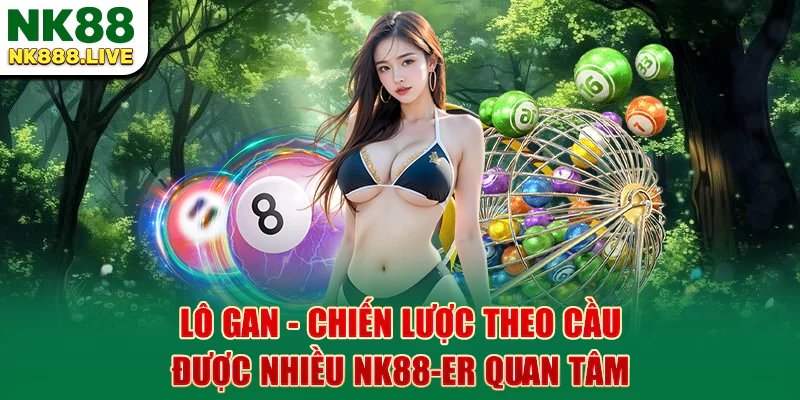 lo-gan-chien-luoc-theo-cau-duoc-nhieu-nk88-quan-tam