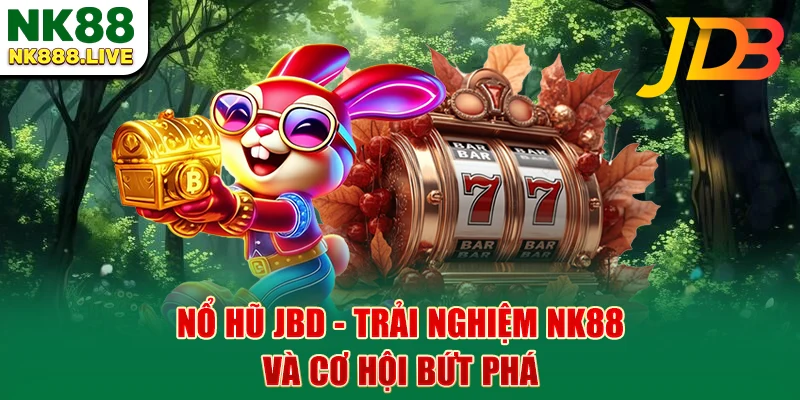 no-hu-jbd-trai-nghiem-nk88-va-co-hoi-but-pha