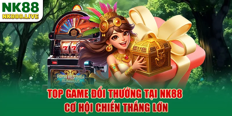 top-game-doi-thuong-tai-nk88-co-hoi-chien-thang-lon